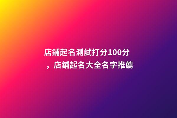 店鋪起名測試打分100分，店鋪起名大全名字推薦-第1張-店鋪起名-玄機派